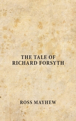 The Tale of Richard Forsyth by Mayhew, Ross