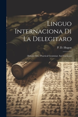 Linguo Internaciona Di La Delegitaro: (sistemo Ido.) Practical Grammar And Exercises by Hugon, P. D.