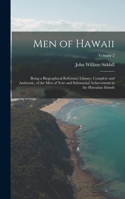 Men of Hawaii: Being a Biographical Reference Library, Complete and Authentic, of the Men of Note and Substantial Achievement in the by Siddall, John William