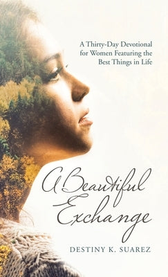 A Beautiful Exchange: A Thirty-Day Devotional for Women Featuring the Best Things in Life by Suarez, Destiny K.