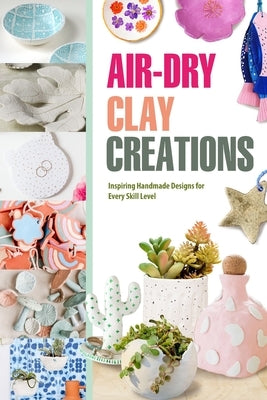 Air-Dry Clay Creations: Inspiring Handmade Designs for Every Skill Level by Newman, Joseph
