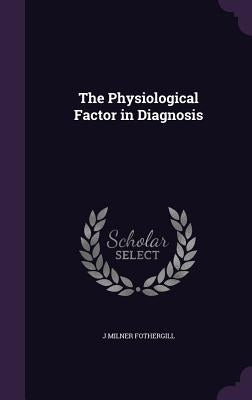 The Physiological Factor in Diagnosis by Fothergill, J. Milner