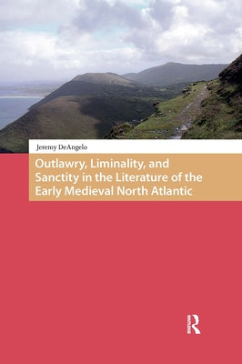 Outlawry, Liminality, and Sanctity in the Literature of the Early Medieval North Atlantic by Deangelo, Jeremy