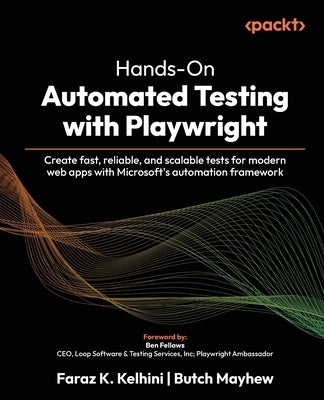 Hands-On Automated Testing with Playwright: Create fast, reliable, and scalable tests for modern web apps with Microsoft's automation framework by Kelhini, Faraz K.
