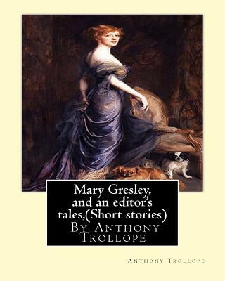 Mary Gresley, and an editor's tales, By Anthony Trollope (Short stories) by Trollope, Anthony