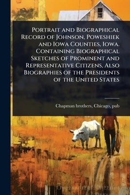 Portrait and Biographical Record of Johnson, Poweshiek and Iowa Counties, Iowa. Containing Biographical Sketches of Prominent and Representative Citiz by Chapman Brothers, Chicago Pub [From