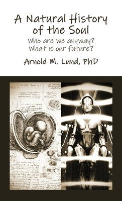 A Natural History of the Soul: Who are we anyway? What is our future? by Lund, Arnold M.