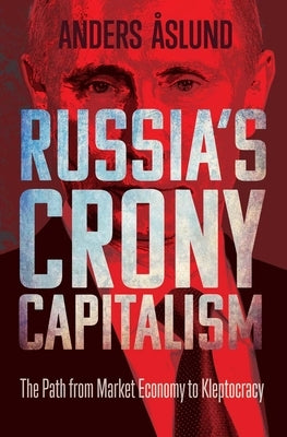 Russia's Crony Capitalism: The Path from Market Economy to Kleptocracy by Aslund, Anders