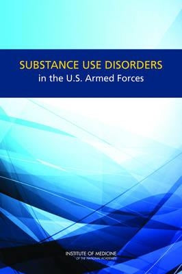 Substance Use Disorders in the U.S. Armed Forces by Institute of Medicine