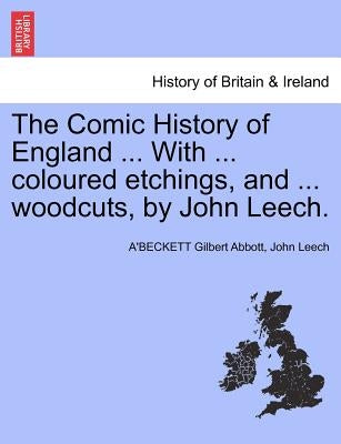 The Comic History of England ... With ... coloured etchings, and ... woodcuts, by John Leech. by Gilbert Abbott, A'Beckett