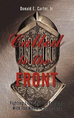 Called to the Front: Fighting Life's Battles Equipped With The Whole Armor of God by Carter, Donald E., Jr.