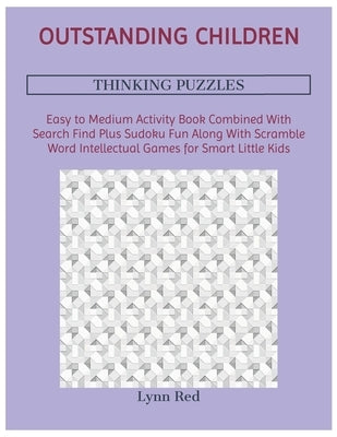 Outstanding Children Thinking Puzzles: Easy to Medium Activity Book Combined With Search Find Plus Sudoku Fun Along With Scramble Word Intellectual Ga by Red, Lynn
