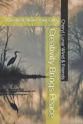 Creativity Brings Peace: Create & Share Your Gifts by Wind, Cheryl Lunar
