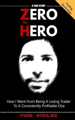 Zero to Hero: How I went from being a losing trader to a consistently profitable one by Byeajee, Yvan