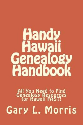 Handy Hawaii Genealogy Handbook: All You Need to Find Genealogy Resources for Hawaii FAST! by Morris, Gary L.