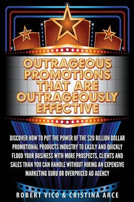 Outrageous Promotions that are Outrageously Effective: Discover how to put the power of the $20 billion dollar promotional products industry to easily by Arce, Cristina
