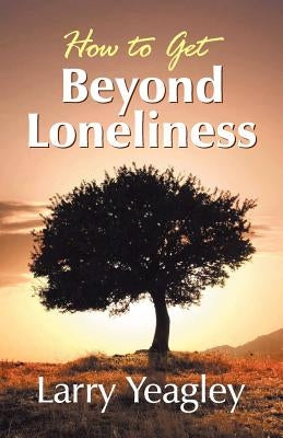 How to Get Beyond Loneliness by Yeagley, Larry