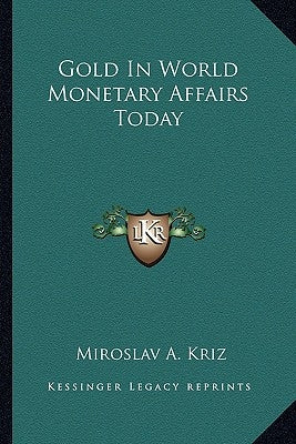 Gold In World Monetary Affairs Today by Kriz, Miroslav A.