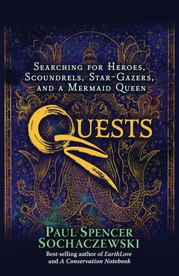 Quests: Searching for Heroes, Scoundrels, Star-Gazers, and a Mermaid Queen by Sochaczewski, Paul Spencer