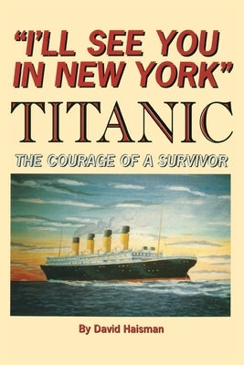I'll See You in New York: TITANIC: The Courage of a Survivor by Haisman, David