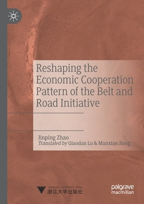 Reshaping the Economic Cooperation Pattern of the Belt and Road Initiative by Zhao, Jinping