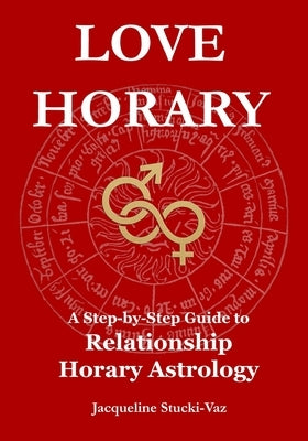 Love Horary: A Step-by-Step Guide to Relationship Horary by Stucki-Vaz, Jacqueline