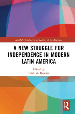 A New Struggle for Independence in Modern Latin America by Baisotti, Pablo A.