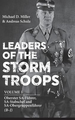 Leaders of the Storm Troops: Volume 1 - Oberster Sa-Führer, Sa-Stabschef and Sa-Obergruppenführer (B - J) by Miller, Michael