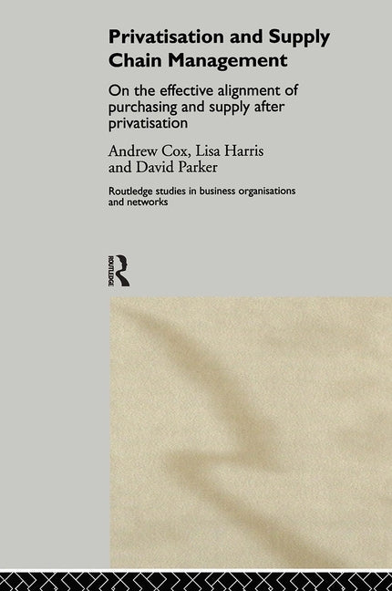Privatization and Supply Chain Management: On the Effective Alignment of Purchasing and Supply After Privatization by Cox, Andrew