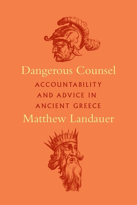 Dangerous Counsel: Accountability and Advice in Ancient Greece by Landauer, Matthew
