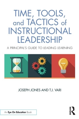 Time, Tools, and Tactics of Instructional Leadership: A Principal's Guide to Leading Learning by Jones, Joseph