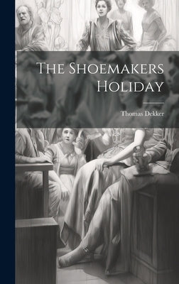 The Shoemakers Holiday by Dekker, Thomas