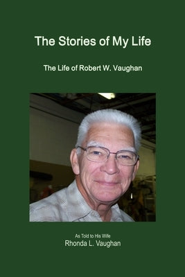 The Stories of My Life: The Life of Robert W. Vaughan by Vaughan, Rhonda L.
