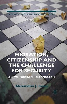 Migration, Citizenship and the Challenge for Security: An Ethnographic Approach by Innes, A.