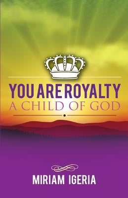 You are Royalty: A Child of God by Igeria, Miriam