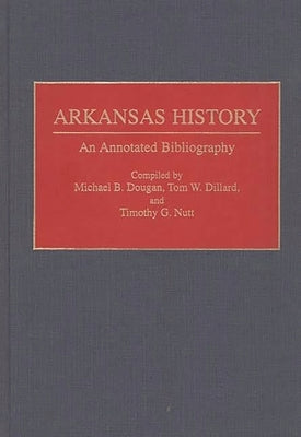 Arkansas History: An Annotated Bibliography by Dillard, Tom W.