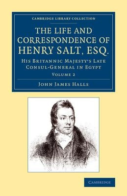 The Life and Correspondence of Henry Salt, Esq.: Volume 2: His Britannic Majesty's Late Consul General in Egypt by Halls, John James