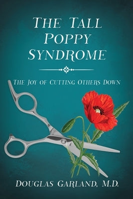 The Tall Poppy Syndrome: The Joy of Cutting Others Down by Garland, Douglas