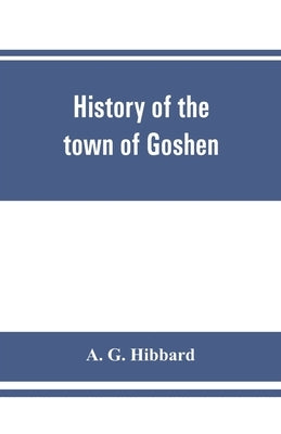 History of the town of Goshen, Connecticut, with genealogies and biographies based upon the records of Deacon Lewis Mills Norton, 1897 by G. Hibbard, A.