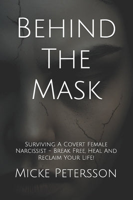 Behind The Mask: Surviving A Covert Female Narcissist - Break Free, Heal And Reclaim Your Life! by Petersson, Micke