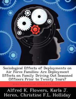 Sociological Effects of Deployments on Air Force Families: Are Deployment Effects on Family Driving Out Seasoned Officers Prior to Twenty Years? by Flowers, Alfred K.