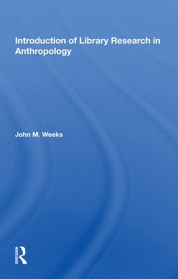 Introduction to Library Research in Anthropology by Weeks, John M.