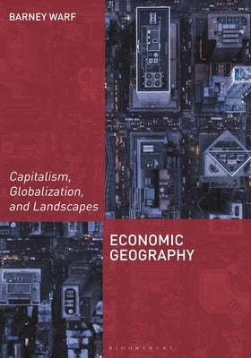 Economic Geography: Capitalism, Globalization, and Landscapes by Warf, Barney