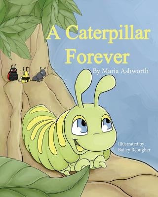 A Caterpillar Forever: A caterpillar's refusal to change by Beougher, Bailey