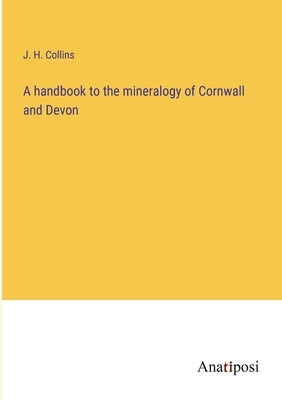 A handbook to the mineralogy of Cornwall and Devon by Collins, J. H.