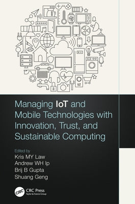 Managing Iot and Mobile Technologies with Innovation, Trust, and Sustainable Computing by Law, Kris M. Y.
