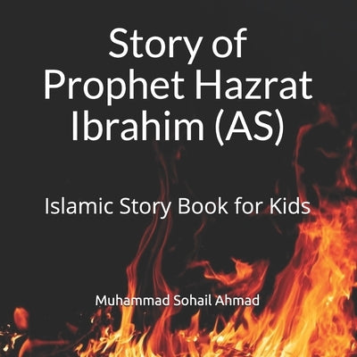 Story of Prophet Hazrat Ibrahim (AS): Islamic Story Book for Kids Quranic Stories of the Prophets for Children Islamic Bedtime Stories for Children by Ahmad, Muhammad Sohail