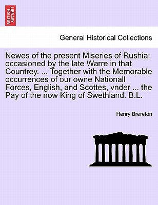 Newes of the Present Miseries of Rushia: Occasioned by the Late Warre in That Countrey. ... Together with the Memorable Occurrences of Our Owne Nation by Brereton, Henry