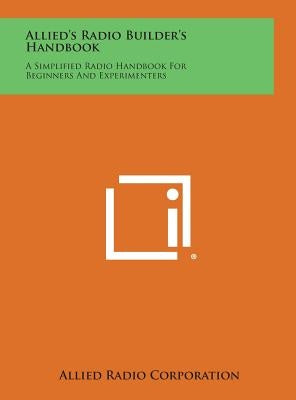 Allied's Radio Builder's Handbook: A Simplified Radio Handbook for Beginners and Experimenters by Allied Radio Corporation