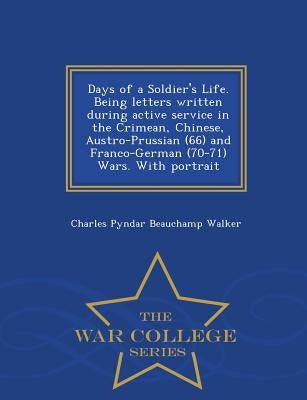 Days of a Soldier's Life. Being Letters Written During Active Service in the Crimean, Chinese, Austro-Prussian (66) and Franco-German (70-71) Wars. wi by Walker, Charles Pyndar Beauchamp